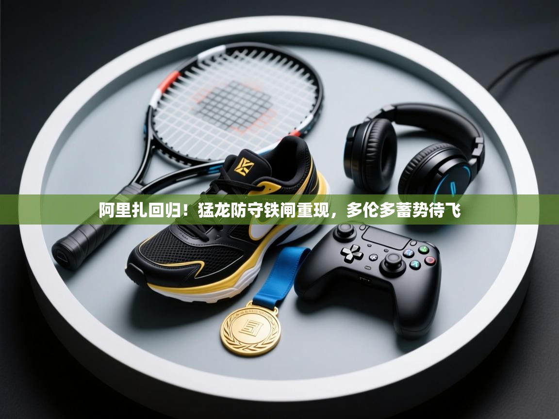 阿里扎回归!猛龙防守铁闸重现,多伦多蓄势待飞 第2张