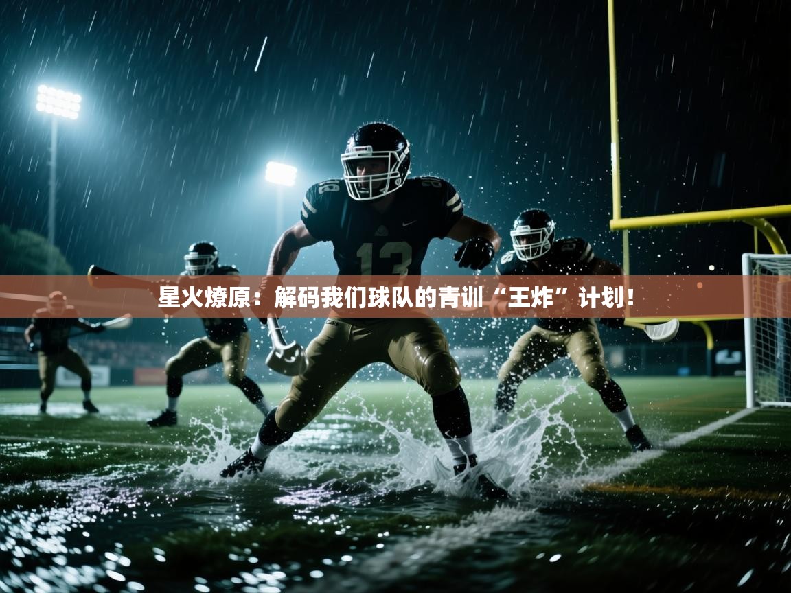 星火燎原：解码我们球队的青训“王炸”计划！  第2张