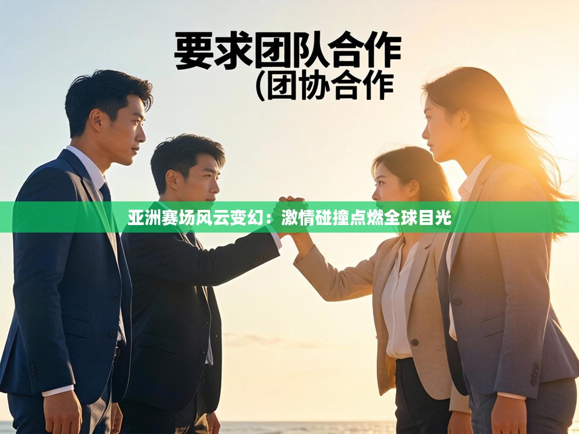 亚洲赛场风云变幻:激情碰撞点燃全球目光 第1张